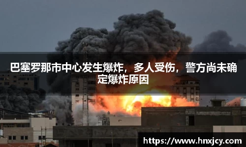 巴塞罗那市中心发生爆炸，多人受伤，警方尚未确定爆炸原因