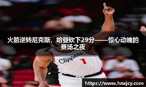 火箭逆转尼克斯，哈登砍下29分——惊心动魄的赛场之夜