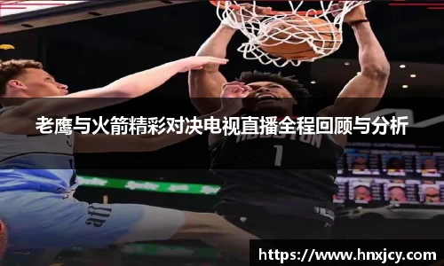 老鹰与火箭精彩对决电视直播全程回顾与分析