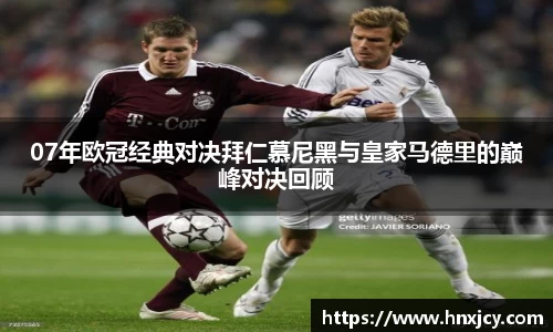 07年欧冠经典对决拜仁慕尼黑与皇家马德里的巅峰对决回顾