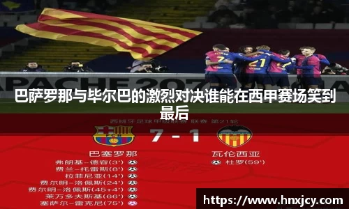 巴萨罗那与毕尔巴的激烈对决谁能在西甲赛场笑到最后
