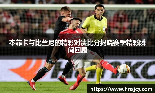 本菲卡与比兰尼的精彩对决比分揭晓赛季精彩瞬间回顾