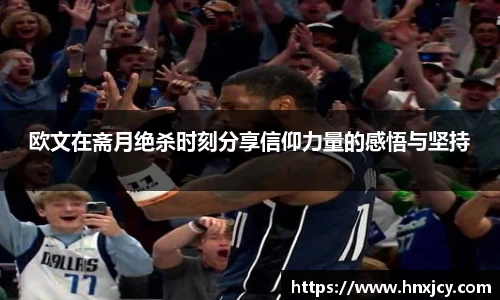 欧文在斋月绝杀时刻分享信仰力量的感悟与坚持