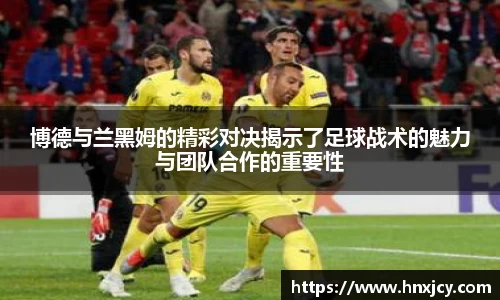 博德与兰黑姆的精彩对决揭示了足球战术的魅力与团队合作的重要性