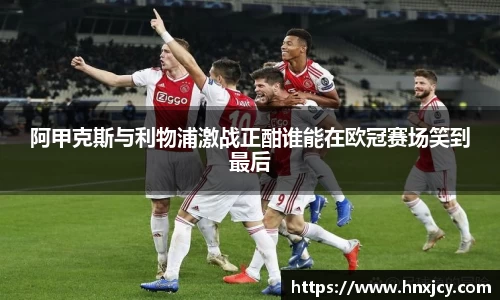阿甲克斯与利物浦激战正酣谁能在欧冠赛场笑到最后