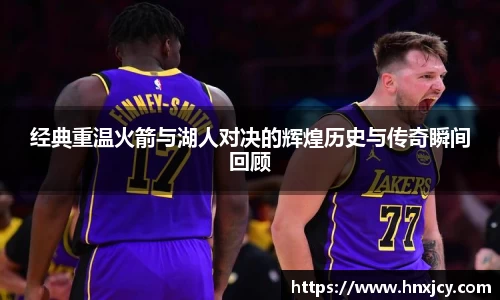 经典重温火箭与湖人对决的辉煌历史与传奇瞬间回顾