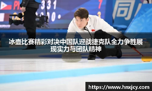 冰壶比赛精彩对决中国队迎战捷克队全力争胜展现实力与团队精神