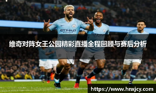 维奇对阵女王公园精彩直播全程回顾与赛后分析