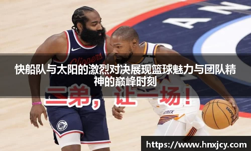 快船队与太阳的激烈对决展现篮球魅力与团队精神的巅峰时刻