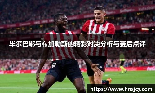 毕尔巴鄂与布加勒斯的精彩对决分析与赛后点评
