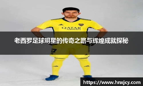 老西罗足球明星的传奇之路与辉煌成就探秘
