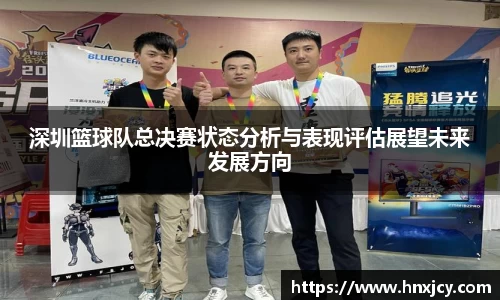 深圳篮球队总决赛状态分析与表现评估展望未来发展方向