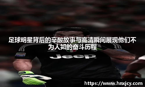 足球明星背后的辛酸故事与高清瞬间展现他们不为人知的奋斗历程