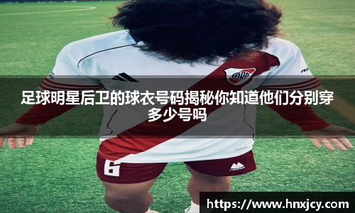 足球明星后卫的球衣号码揭秘你知道他们分别穿多少号吗