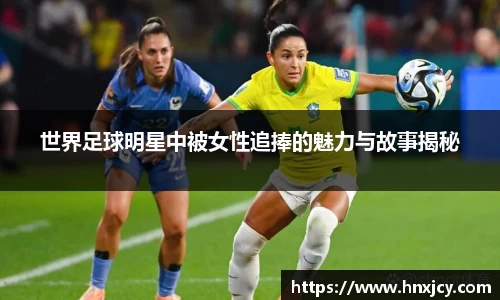 世界足球明星中被女性追捧的魅力与故事揭秘