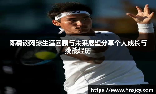 陈磊谈网球生涯回顾与未来展望分享个人成长与挑战经历