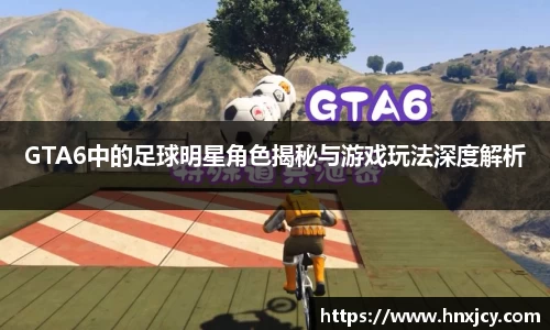 GTA6中的足球明星角色揭秘与游戏玩法深度解析